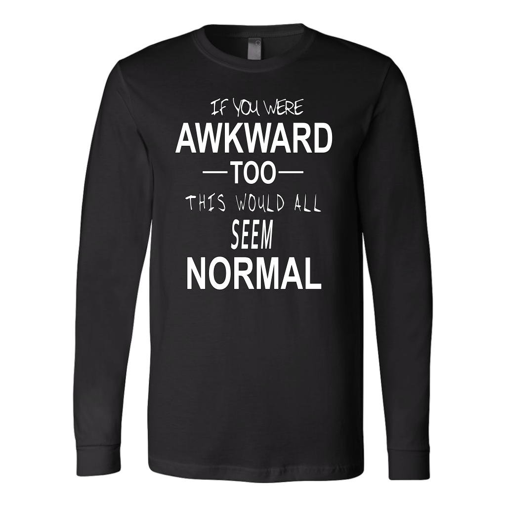 If You Were Awkward Too This Would All Seem Normal Shirt - Awkward T-Shirts