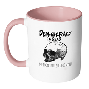 Democracy is Dead and I Don't Feel So Good Myself Coffee Mug - Awkward T-Shirts