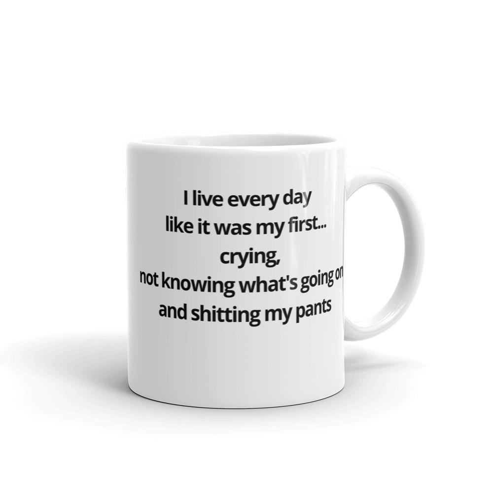 I live every day  like it was my first... crying,  not knowing what's going on  and shitting my pants Coffee Mug