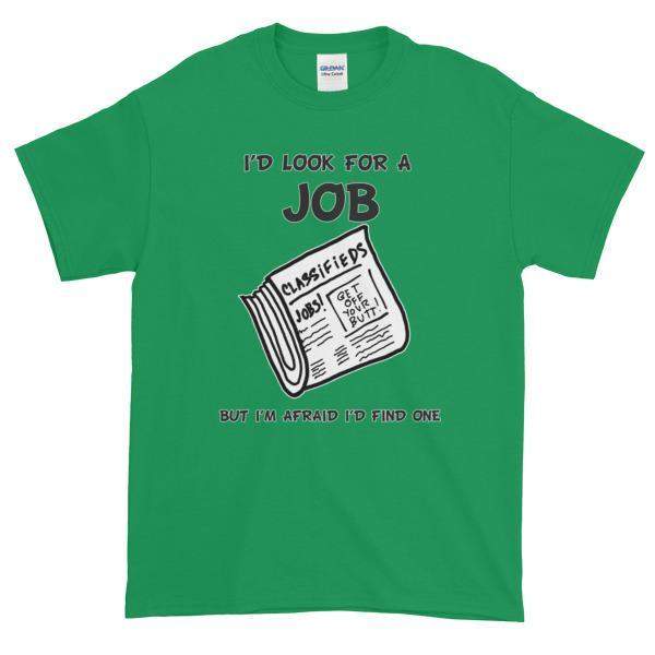 I'd Look for a Job But I'm Afraid I'd Find One Funny T-Shirt-Irish Green-S-Awkward T-Shirts